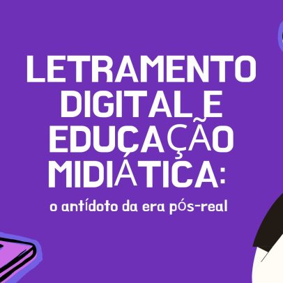 Letramento digital e educação midiática: o antídoto da era pós-real