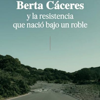 Berta Cáceres e a resistência que nasceu sob um carvalho